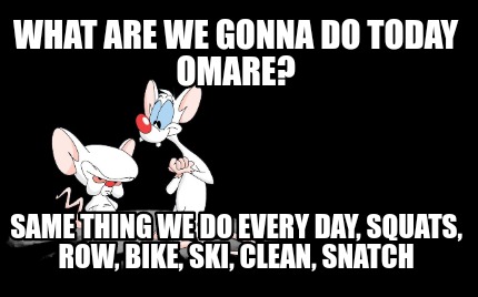 what-are-we-gonna-do-today-omare-same-thing-we-do-every-day-squats-row-bike-ski-