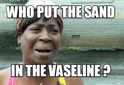 who-put-the-sand-in-the-vaseline-
