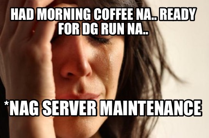had-morning-coffee-na..-ready-for-dg-run-na..-nag-server-maintenance