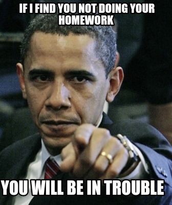 if-i-find-you-not-doing-your-homework-you-will-be-in-trouble
