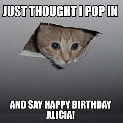 just-thought-i-pop-in-and-say-happy-birthday-alicia