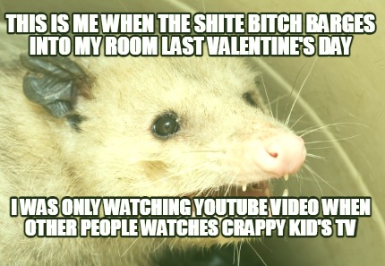 this-is-me-when-the-shite-bitch-barges-into-my-room-last-valentines-day-i-was-on