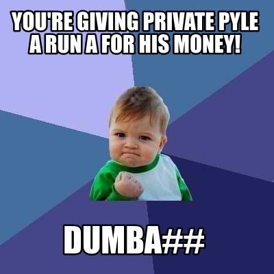 youre-giving-private-pyle-a-run-a-for-his-money-dumba