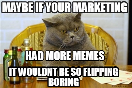 maybe-if-your-marketing-had-more-memes-it-wouldnt-be-so-flipping-boring