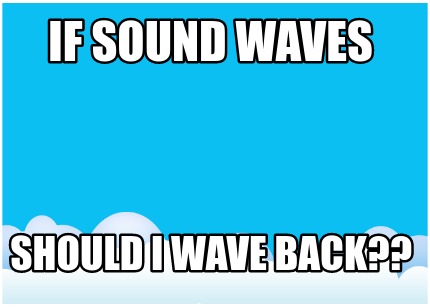 if-sound-waves-should-i-wave-back