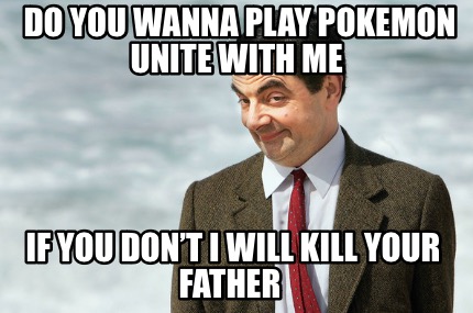 do-you-wanna-play-pokemon-unite-with-me-if-you-dont-i-will-kill-your-father