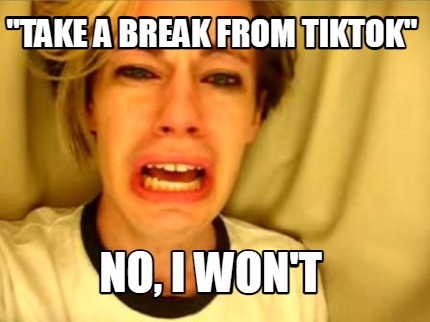 take-a-break-from-tiktok-no-i-wont