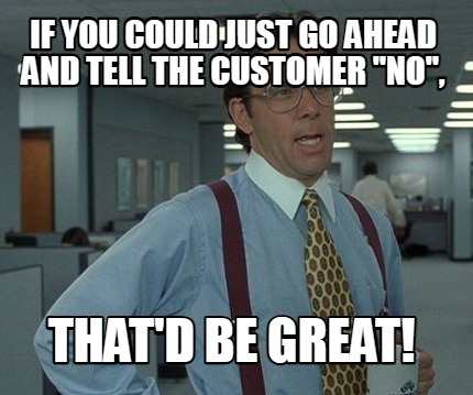 if-you-could-just-go-ahead-and-tell-the-customer-no-thatd-be-great