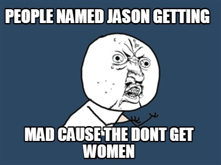 people-named-jason-getting-mad-cause-the-dont-get-women