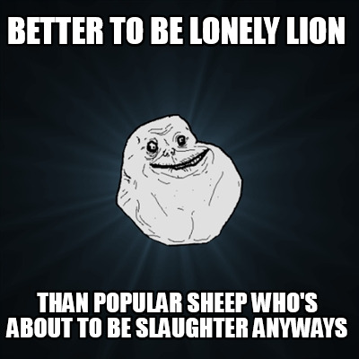 better-to-be-lonely-lion-than-popular-sheep-whos-about-to-be-slaughter-anyways