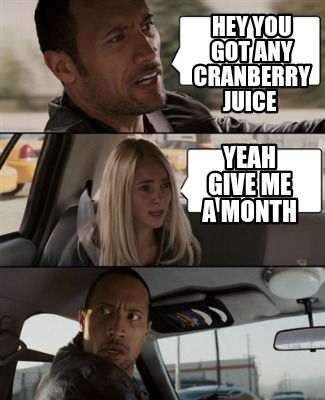 hey-you-got-any-cranberry-juice-yeah-give-me-a-month