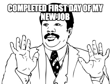 completed-first-day-of-my-new-job-didnt-get-fired5