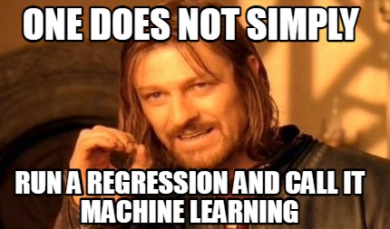 one-does-not-simply-run-a-regression-and-call-it-machine-learning