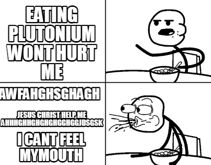 eating-plutonium-wont-hurt-me-awfahghsghagh-jesus-christ-help-me-ahhhghhghghghgg