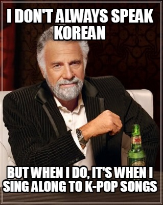 i-dont-always-speak-korean-but-when-i-do-its-when-i-sing-along-to-k-pop-songs