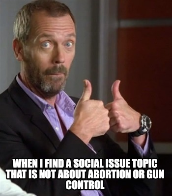 when-i-find-a-social-issue-topic-that-is-not-about-abortion-or-gun-control