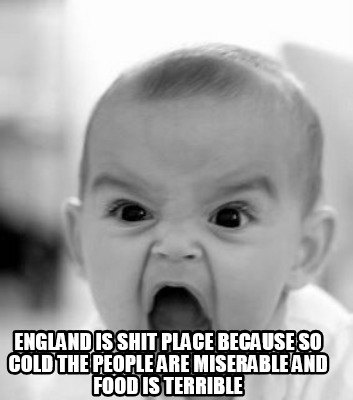 england-is-shit-place-because-so-cold-the-people-are-miserable-and-food-is-terri