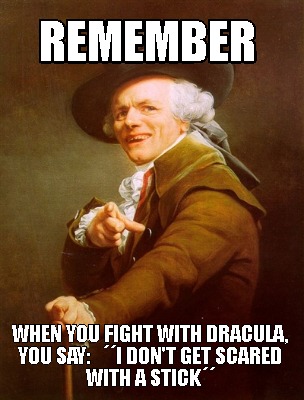 remember-when-you-fight-with-dracula-you-say-i-dont-get-scared-with-a-stick