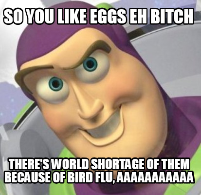 so-you-like-eggs-eh-bitch-theres-world-shortage-of-them-because-of-bird-flu-aaaa