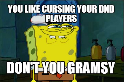 you-like-cursing-your-dnd-players-dont-you-gramsy