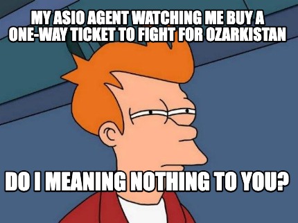 my-asio-agent-watching-me-buy-a-one-way-ticket-to-fight-for-ozarkistan-do-i-mean