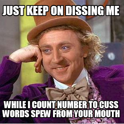 just-keep-on-dissing-me-while-i-count-number-to-cuss-words-spew-from-your-mouth