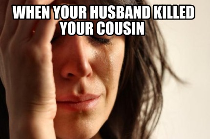 when-your-husband-killed-your-cousin