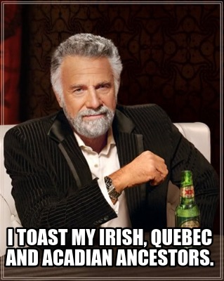 when-i-see-british-pomp-on-my-t.v-i-toast-my-irish-quebec-and-acadian-ancestors