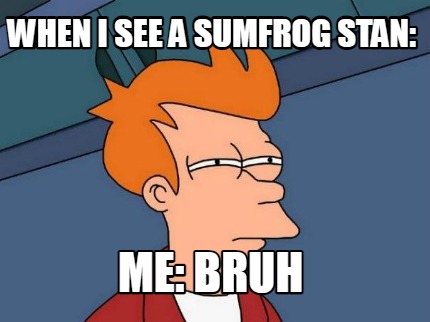 when-i-see-a-sumfrog-stan-me-bruh