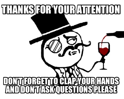 thanks-for-your-attention-dont-forget-to-clap-your-hands-and-dont-ask-questions-