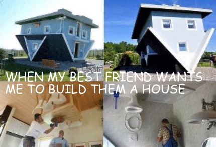 when-my-best-friend-wants-me-to-build-them-a-house