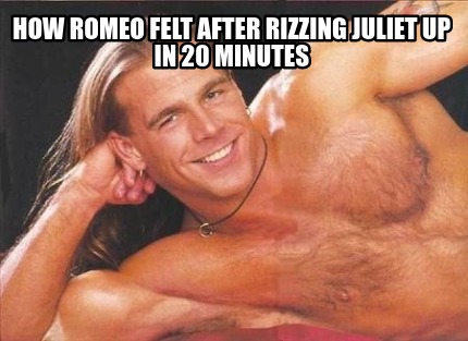 how-romeo-felt-after-rizzing-juliet-up-in-20-minutes