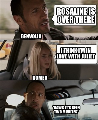 rosaline-is-over-there-i-think-im-in-love-with-juliet-benvolio-romeo-dawg-its-be