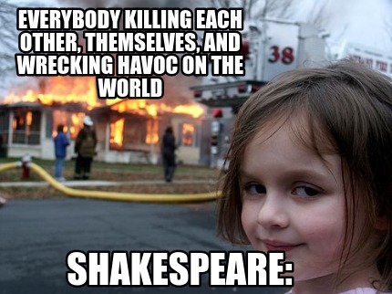 everybody-killing-each-other-themselves-and-wrecking-havoc-on-the-world-shakespe