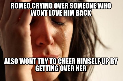 romeo-crying-over-someone-who-wont-love-him-back-also-wont-try-to-cheer-himself-