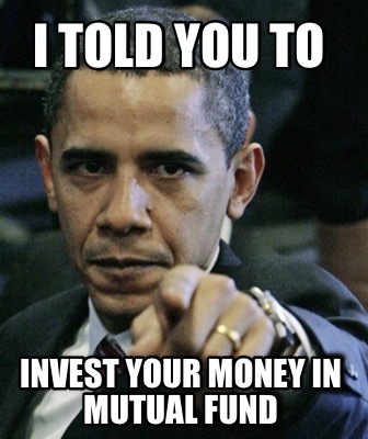 i-told-you-to-invest-your-money-in-mutual-fund