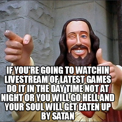 if-youre-going-to-watchin-livestream-of-latest-games-do-it-in-the-day-time-not-a