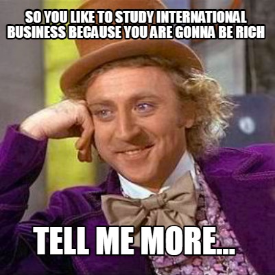 so-you-like-to-study-international-business-because-you-are-gonna-be-rich-tell-m