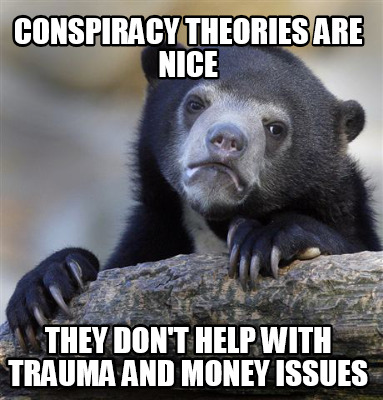 conspiracy-theories-are-nice-they-dont-help-with-trauma-and-money-issues