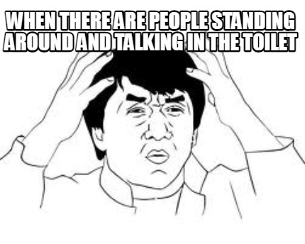 when-there-are-people-standing-around-and-talking-in-the-toilet