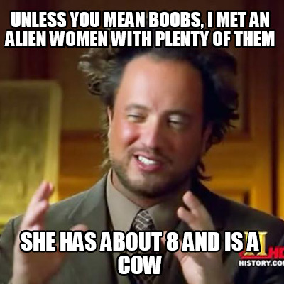 unless-you-mean-boobs-i-met-an-alien-women-with-plenty-of-them-she-has-about-8-a