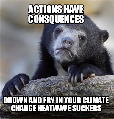 actions-have-consquences-drown-and-fry-in-your-climate-change-heatwave-suckers