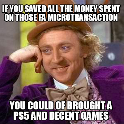 if-you-saved-all-the-money-spent-on-those-fa-microtransaction-you-could-of-broug
