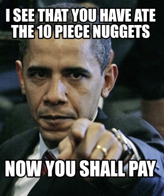 i-see-that-you-have-ate-the-10-piece-nuggets-now-you-shall-pay