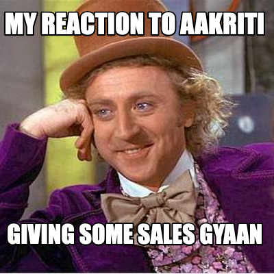 my-reaction-to-aakriti-giving-some-sales-gyaan
