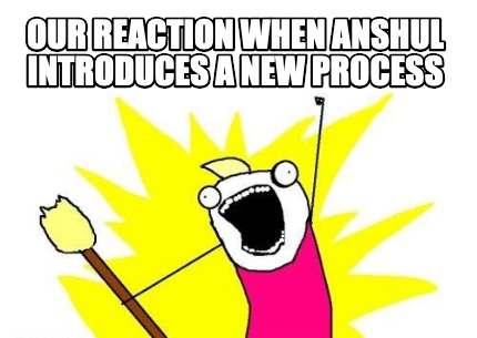 our-reaction-when-anshul-introduces-a-new-process
