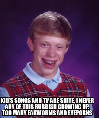 kids-songs-and-tv-are-shite-i-never-any-of-this-rubbish-growing-up.-too-many-ear1