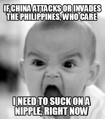 if-china-attacks-or-invades-the-philippines-who-care-i-need-to-suck-on-a-nipple-