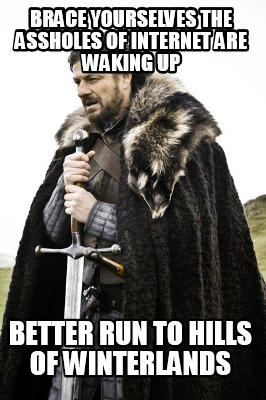 brace-yourselves-the-assholes-of-internet-are-waking-up-better-run-to-hills-of-w