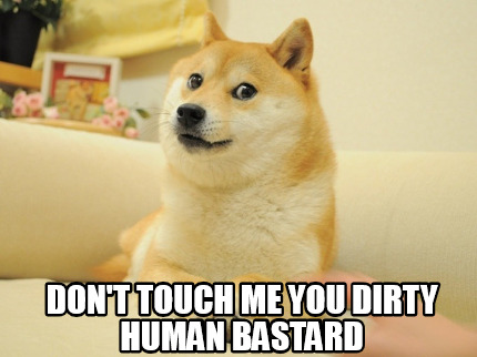 dont-touch-me-you-dirty-human-bastard